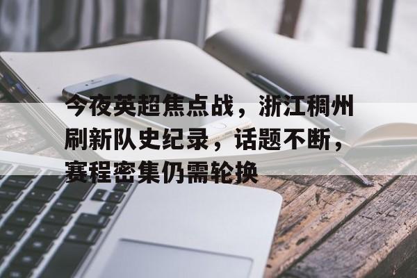kaiyun开云-关于今夜英超焦点战，浙江稠州刷新队史纪录，话题不断，赛程密集仍需轮换的信息