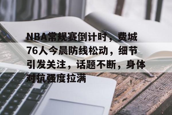 NBA常规赛倒计时，费城76人今晨防线松动，细节引发关注，话题不断，身体对抗强度拉满的简单介绍