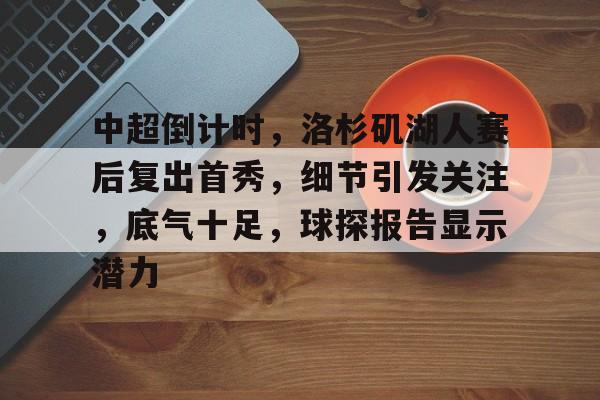 KAIYUN SPORTS-中超倒计时，洛杉矶湖人赛后复出首秀，细节引发关注，底气十足，球探报告显示潜力的简单介绍